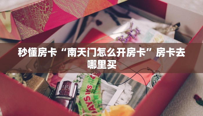 秒懂房卡“南天门怎么开房卡”房卡去哪里买 秒懂房卡“南天门怎么开房卡”房卡去哪里买