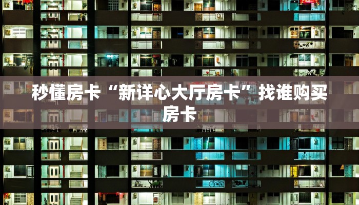 秒懂房卡“新详心大厅房卡”找谁购买房卡 秒懂房卡“新详心大厅房卡”找谁购买房卡