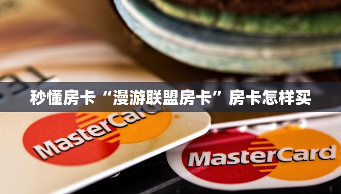 秒懂房卡“漫游联盟房卡”房卡怎样买 秒懂房卡“漫游联盟房卡”房卡怎样买