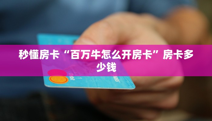 秒懂房卡“百万牛怎么开房卡”房卡多少钱 秒懂房卡“百万牛怎么开房卡”房卡多少钱