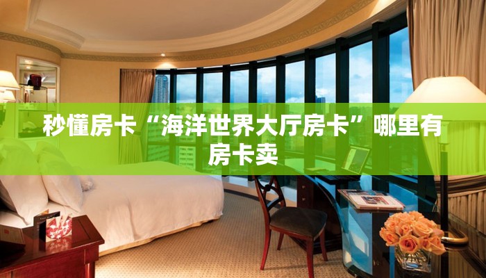 秒懂房卡“海洋世界大厅房卡”哪里有房卡卖 秒懂房卡“海洋世界大厅房卡”哪里有房卡卖