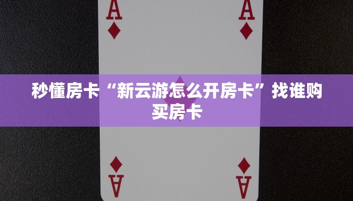 秒懂房卡“新云游怎么开房卡”找谁购买房卡 秒懂房卡“新云游怎么开房卡”找谁购买房卡