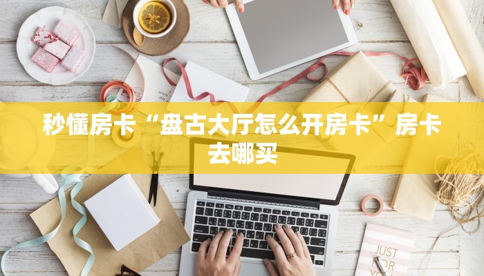 秒懂房卡“盘古大厅怎么开房卡”房卡去哪买 秒懂房卡“盘古大厅怎么开房卡”房卡去哪买