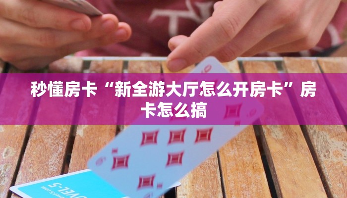 秒懂房卡“新全游大厅怎么开房卡”房卡怎么搞 秒懂房卡“新全游大厅怎么开房卡”房卡怎么搞
