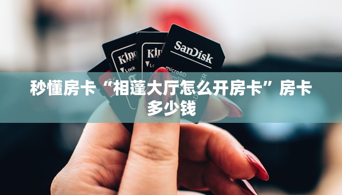 秒懂房卡“相蓬大厅怎么开房卡”房卡多少钱 秒懂房卡“相蓬大厅怎么开房卡”房卡多少钱