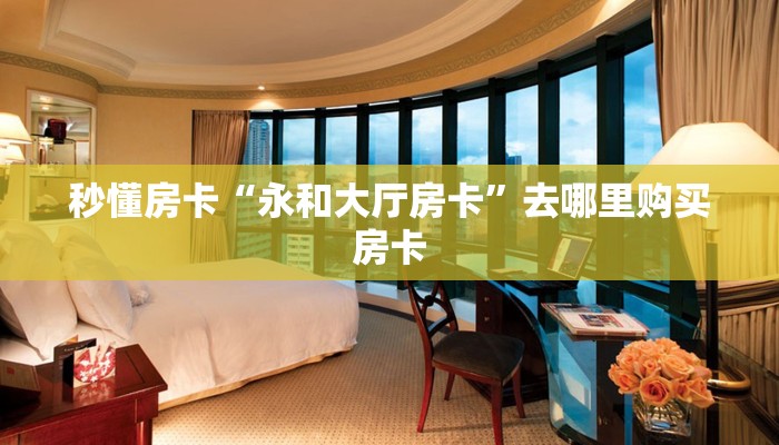 秒懂房卡“永和大厅房卡”去哪里购买房卡 秒懂房卡“永和大厅房卡”去哪里购买房卡