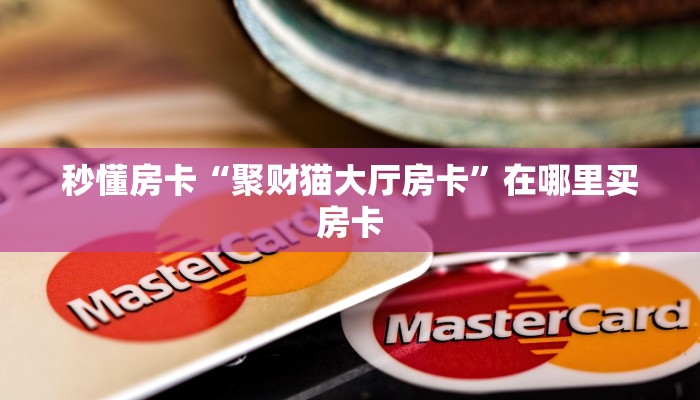 秒懂房卡“聚财猫大厅房卡”在哪里买房卡 秒懂房卡“聚财猫大厅房卡”在哪里买房卡