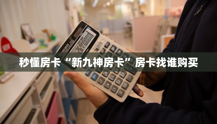 秒懂房卡“新九神房卡”房卡找谁购买 秒懂房卡“新九神房卡”房卡找谁购买