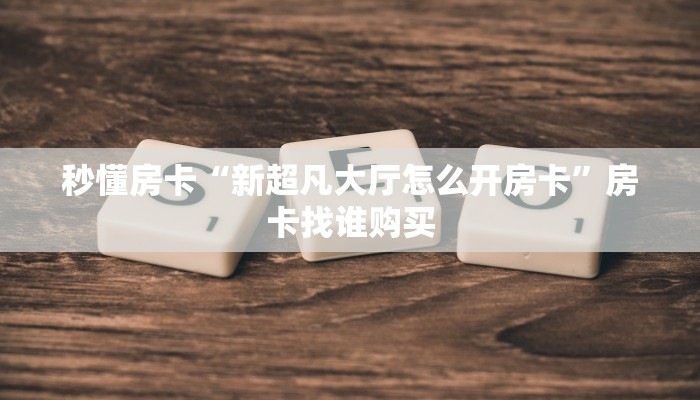 秒懂房卡“新超凡大厅怎么开房卡”房卡找谁购买 秒懂房卡“新超凡大厅怎么开房卡”房卡找谁购买