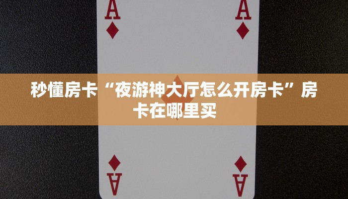 秒懂房卡“至尊备厅大厅在哪买房卡”获取房卡方式 秒懂房卡“至尊备厅大厅在哪买房卡”获取房卡方式