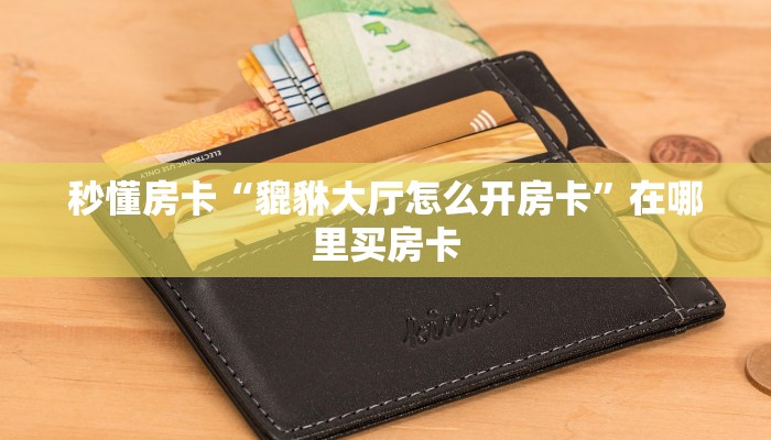 秒懂房卡“貔貅大厅怎么开房卡”在哪里买房卡 秒懂房卡“貔貅大厅怎么开房卡”在哪里买房卡