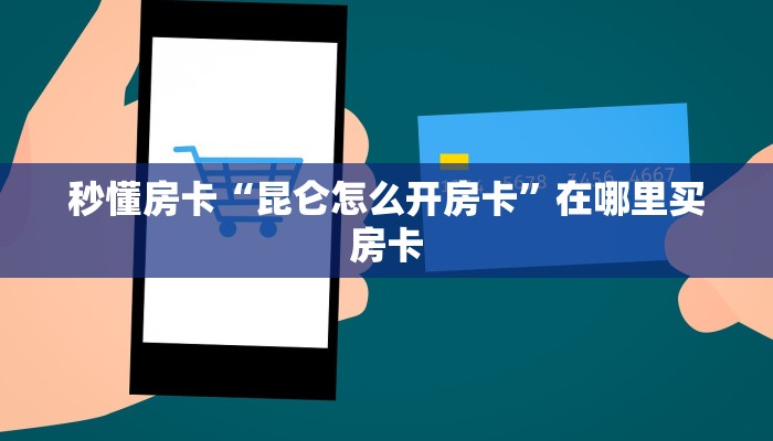 秒懂房卡“昆仑怎么开房卡”在哪里买房卡 秒懂房卡“昆仑怎么开房卡”在哪里买房卡