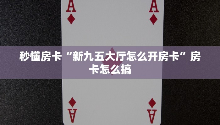 秒懂房卡“新九五大厅怎么开房卡”房卡怎么搞 秒懂房卡“新九五大厅怎么开房卡”房卡怎么搞