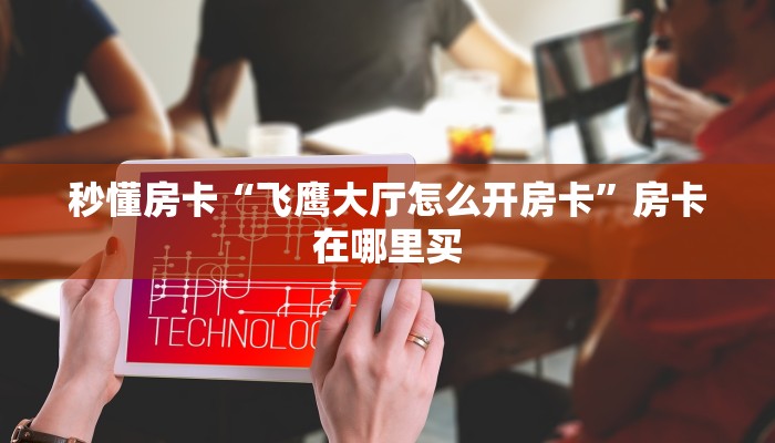 秒懂房卡“飞鹰大厅怎么开房卡”房卡在哪里买 秒懂房卡“飞鹰大厅怎么开房卡”房卡在哪里买