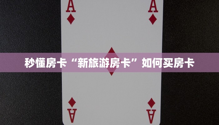 秒懂房卡“新旅游房卡”如何买房卡 秒懂房卡“新旅游房卡”如何买房卡