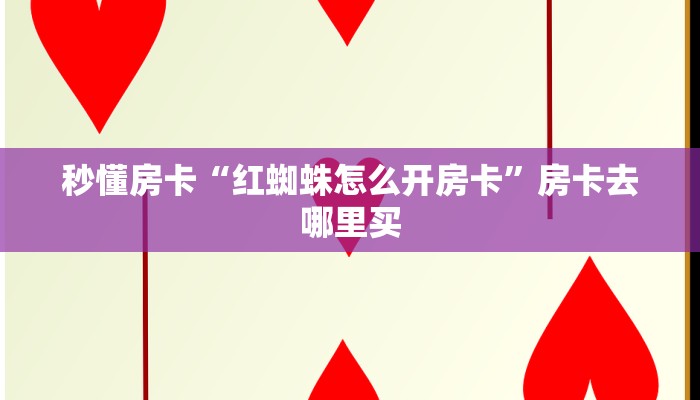 秒懂房卡“红蜘蛛怎么开房卡”房卡去哪里买 秒懂房卡“红蜘蛛怎么开房卡”房卡去哪里买