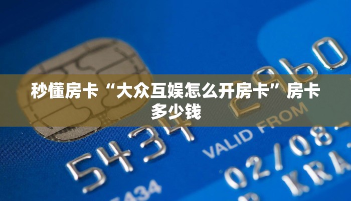 秒懂房卡“大众互娱怎么开房卡”房卡多少钱 秒懂房卡“大众互娱怎么开房卡”房卡多少钱