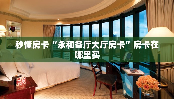 秒懂房卡“永和备厅大厅房卡”房卡在哪里买 秒懂房卡“永和备厅大厅房卡”房卡在哪里买
