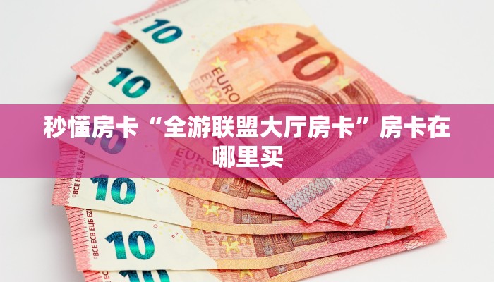 秒懂房卡“全游联盟大厅房卡”房卡在哪里买 秒懂房卡“全游联盟大厅房卡”房卡在哪里买