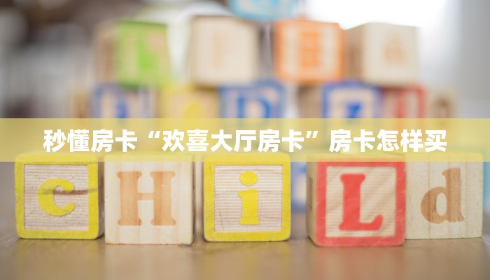 秒懂房卡“欢喜大厅房卡”房卡怎样买 秒懂房卡“欢喜大厅房卡”房卡怎样买