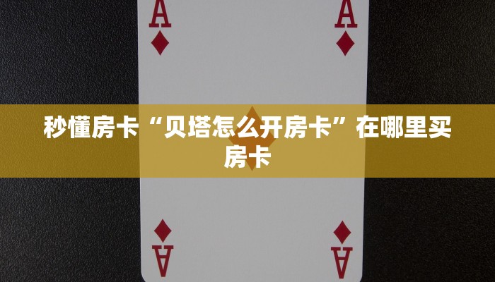 秒懂房卡“贝塔怎么开房卡”在哪里买房卡 秒懂房卡“贝塔怎么开房卡”在哪里买房卡