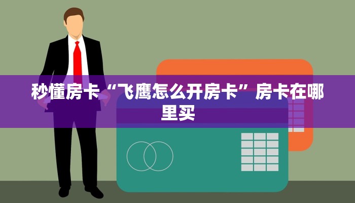 秒懂房卡“飞鹰怎么开房卡”房卡在哪里买 秒懂房卡“飞鹰怎么开房卡”房卡在哪里买