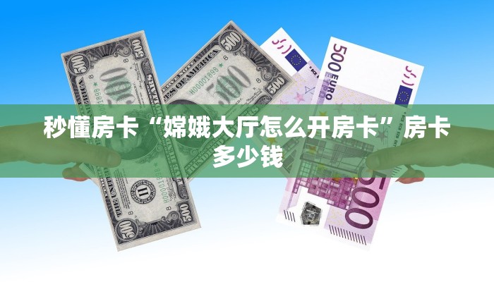 秒懂房卡“嫦娥大厅怎么开房卡”房卡多少钱 秒懂房卡“嫦娥大厅怎么开房卡”房卡多少钱
