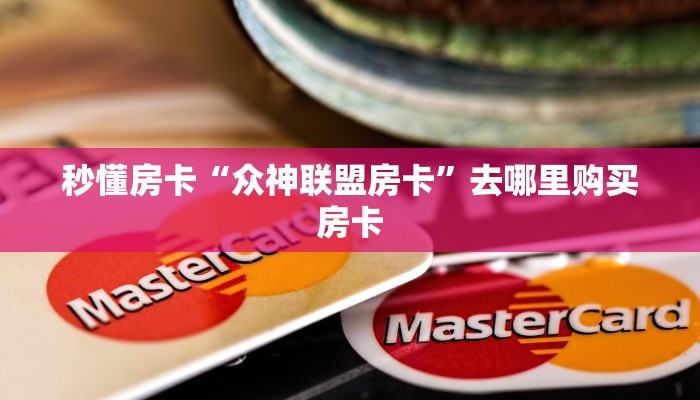 秒懂房卡“众神联盟房卡”去哪里购买房卡 秒懂房卡“众神联盟房卡”去哪里购买房卡