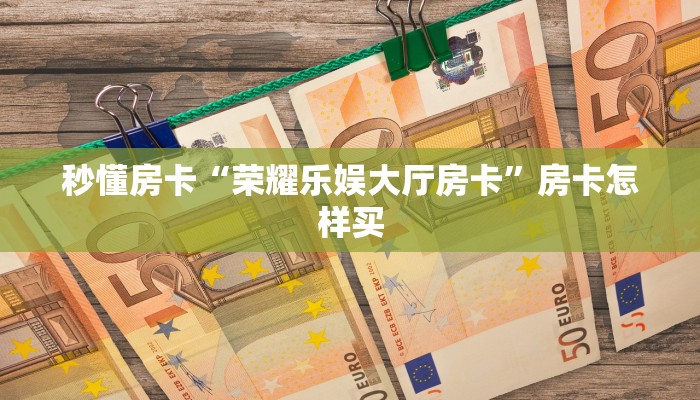 秒懂房卡“荣耀乐娱大厅房卡”房卡怎样买 秒懂房卡“荣耀乐娱大厅房卡”房卡怎样买