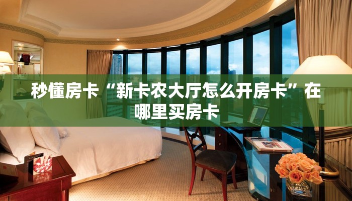 秒懂房卡“新卡农大厅怎么开房卡”在哪里买房卡 秒懂房卡“新卡农大厅怎么开房卡”在哪里买房卡