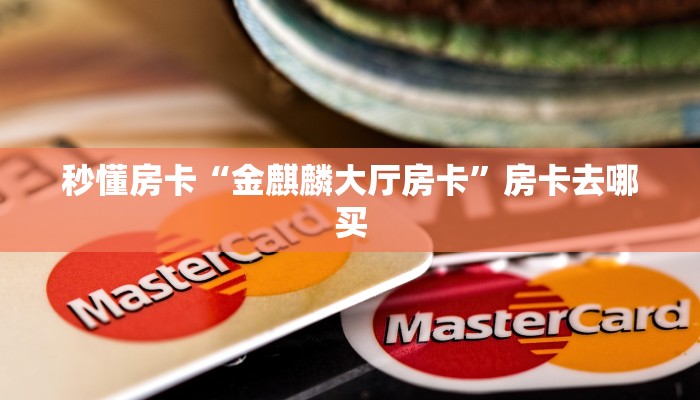 秒懂房卡“牛魔王正厅大厅怎么开房卡”去哪里购买房卡 秒懂房卡“牛魔王正厅大厅怎么开房卡”去哪里购买房卡