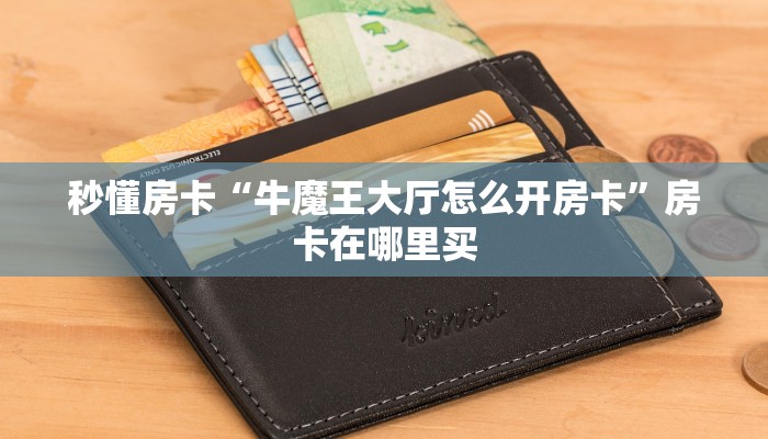 玩家攻略“官方正版大厅怎么开房卡”获取房卡方式 玩家攻略“官方正版大厅怎么开房卡”获取房卡方式