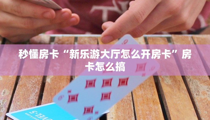 秒懂房卡“星驰娱乐大厅房卡如何充值”获取房卡方式 秒懂房卡“星驰娱乐大厅房卡如何充值”获取房卡方式