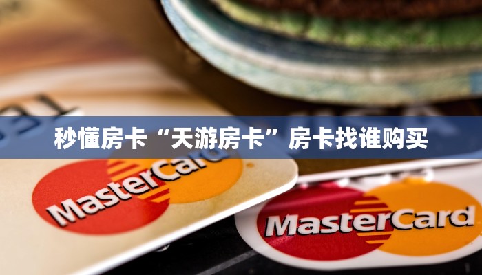 秒懂房卡“天游房卡”房卡找谁购买 秒懂房卡“天游房卡”房卡找谁购买