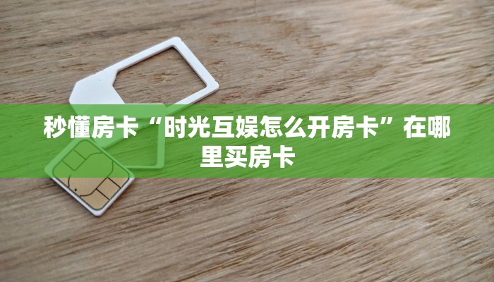 秒懂房卡“时光互娱怎么开房卡”在哪里买房卡 秒懂房卡“时光互娱怎么开房卡”在哪里买房卡
