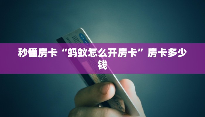 秒懂房卡“蚂蚁怎么开房卡”房卡多少钱 秒懂房卡“蚂蚁怎么开房卡”房卡多少钱