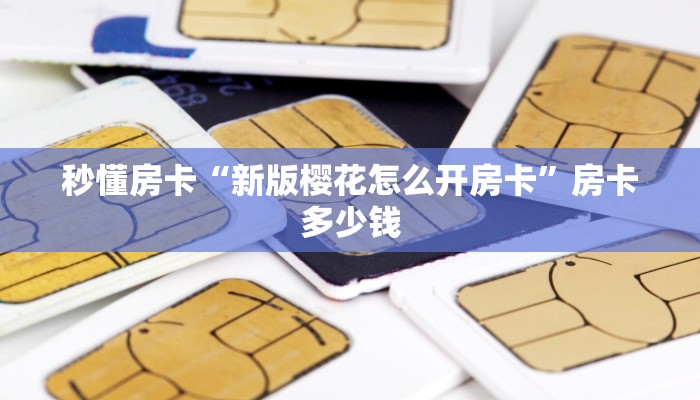 秒懂房卡“新版樱花怎么开房卡”房卡多少钱 秒懂房卡“新版樱花怎么开房卡”房卡多少钱