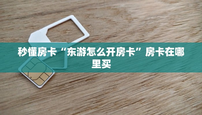 秒懂房卡“东游怎么开房卡”房卡在哪里买 秒懂房卡“东游怎么开房卡”房卡在哪里买
