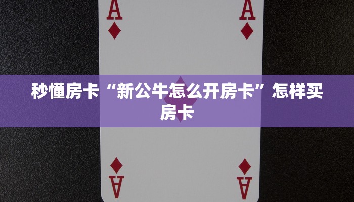 秒懂房卡“新公牛怎么开房卡”怎样买房卡 秒懂房卡“新公牛怎么开房卡”怎样买房卡