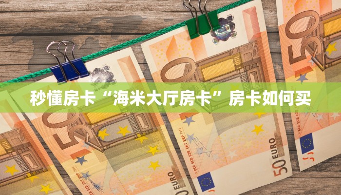 秒懂房卡“海米大厅房卡”房卡如何买 秒懂房卡“海米大厅房卡”房卡如何买