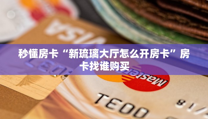 秒懂房卡“新琉璃大厅怎么开房卡”房卡找谁购买 秒懂房卡“新琉璃大厅怎么开房卡”房卡找谁购买