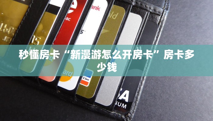 秒懂房卡“新漫游怎么开房卡”房卡多少钱 秒懂房卡“新漫游怎么开房卡”房卡多少钱
