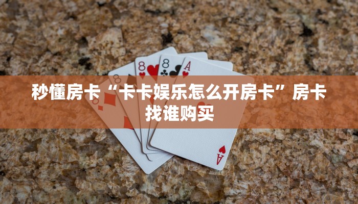 秒懂房卡“卡卡娱乐怎么开房卡”房卡找谁购买 秒懂房卡“卡卡娱乐怎么开房卡”房卡找谁购买
