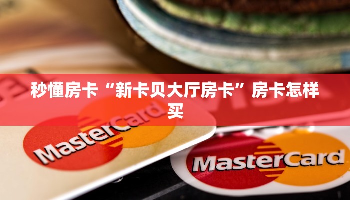 秒懂房卡“新卡贝大厅房卡”房卡怎样买 秒懂房卡“新卡贝大厅房卡”房卡怎样买