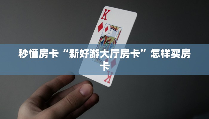 秒懂房卡“新好游大厅房卡”怎样买房卡 秒懂房卡“新好游大厅房卡”怎样买房卡