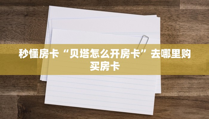 秒懂房卡“贝塔怎么开房卡”去哪里购买房卡 秒懂房卡“贝塔怎么开房卡”去哪里购买房卡