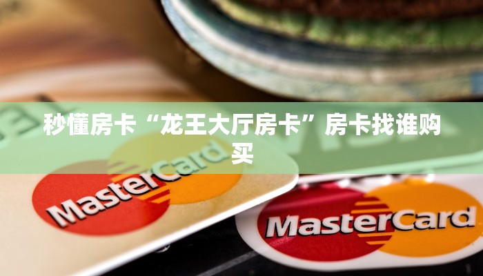 秒懂房卡“龙王大厅房卡”房卡找谁购买 秒懂房卡“龙王大厅房卡”房卡找谁购买