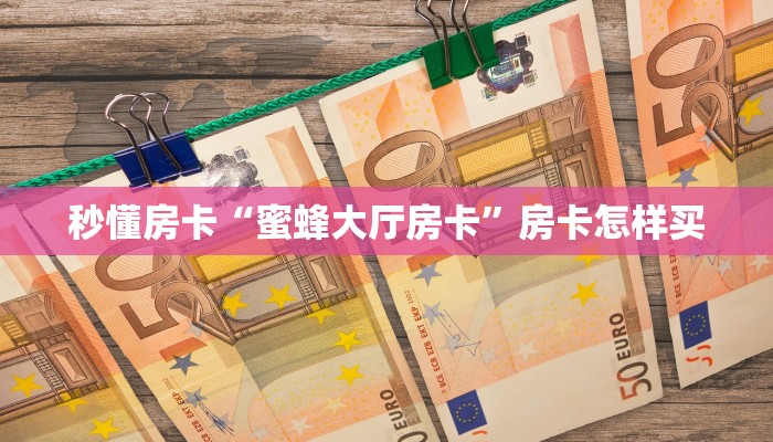 秒懂房卡“蜜蜂大厅房卡”房卡怎样买 秒懂房卡“蜜蜂大厅房卡”房卡怎样买
