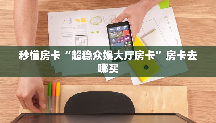 秒懂房卡“超稳众娱大厅房卡”房卡去哪买 秒懂房卡“超稳众娱大厅房卡”房卡去哪买