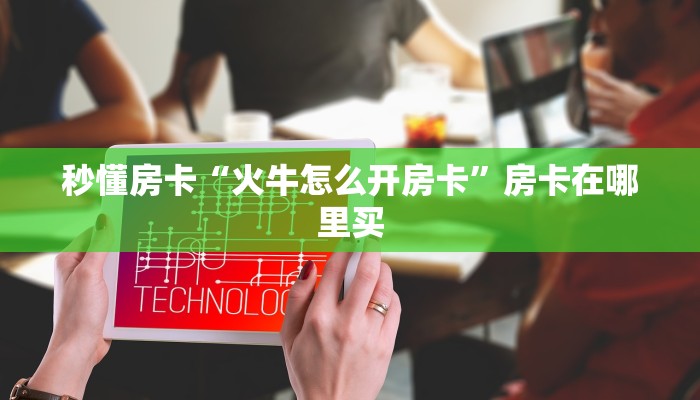 秒懂房卡“火牛怎么开房卡”房卡在哪里买 秒懂房卡“火牛怎么开房卡”房卡在哪里买